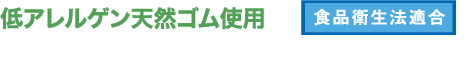 低アレルゲン天然ゴム使用 食品衛生法適合